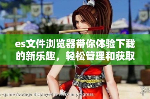 es文件浏览器带你体验下载的新乐趣，轻松管理和获取文件资源
