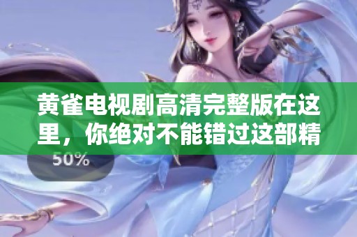 黄雀电视剧高清完整版在这里，你绝对不能错过这部精彩作品的完整观看。