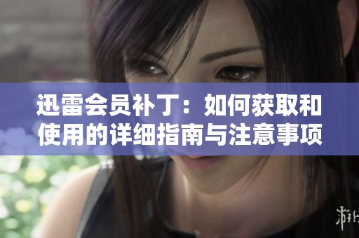 迅雷会员补丁：如何获取和使用的详细指南与注意事项
