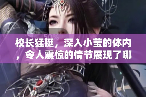 校长猛挺，深入小莹的体内，令人震惊的情节展现了哪些秘密呢