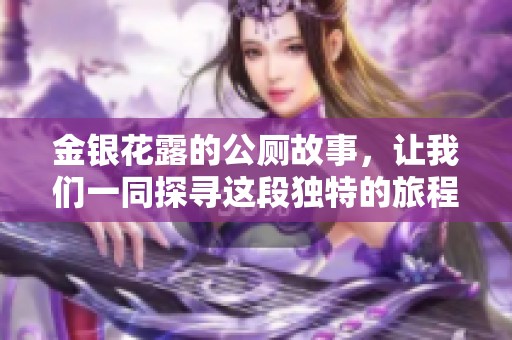 金银花露的公厕故事，让我们一同探寻这段独特的旅程。