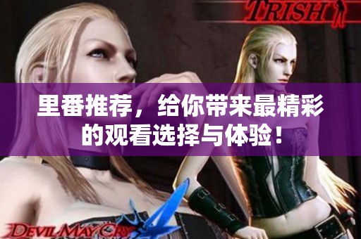 里番推荐，给你带来最精彩的观看选择与体验！