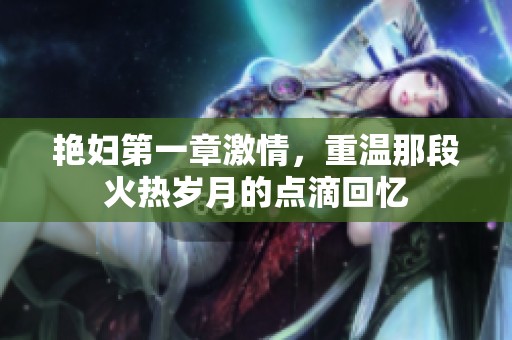 艳妇第一章激情，重温那段火热岁月的点滴回忆