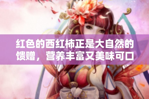 红色的西红柿正是大自然的馈赠，营养丰富又美味可口的食材。