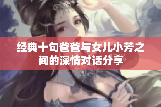 经典十句爸爸与女儿小芳之间的深情对话分享