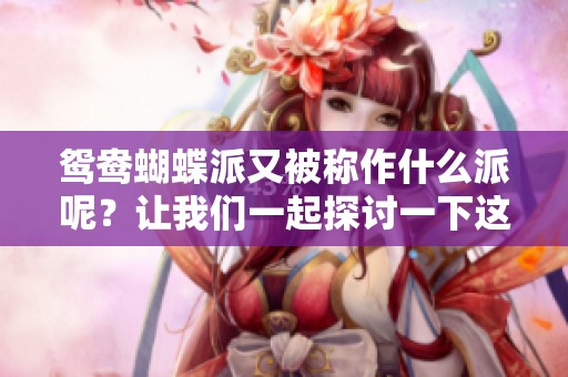鸳鸯蝴蝶派又被称作什么派呢？让我们一起探讨一下这个问题吧。