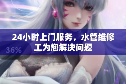24小时上门服务，水管维修工为您解决问题