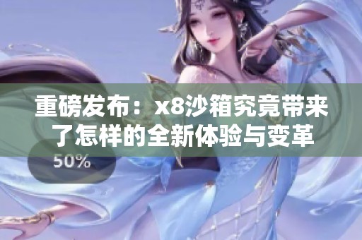 重磅发布：x8沙箱究竟带来了怎样的全新体验与变革
