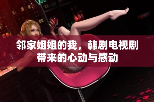 邻家姐姐的我，韩剧电视剧带来的心动与感动