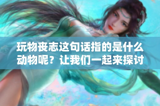 玩物丧志这句话指的是什么动物呢？让我们一起来探讨一下吧。