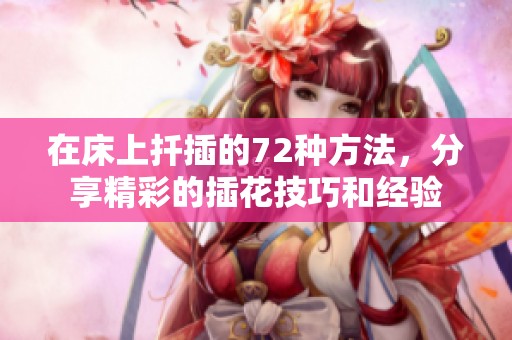 在床上扦插的72种方法，分享精彩的插花技巧和经验