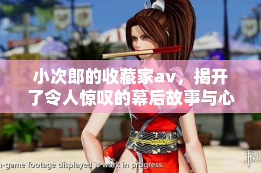 小次郎的收藏家**，揭开了令人惊叹的幕后故事与心路历程