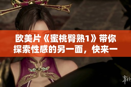 欧美片《蜜桃臀熟1》带你探索性感的另一面，快来一同观看这部必看佳作！
