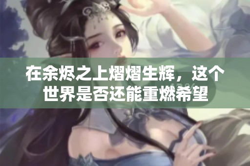 在余烬之上熠熠生辉，这个世界是否还能重燃希望