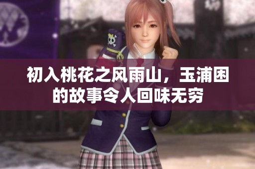 初入桃花之风雨山，玉浦困的故事令人回味无穷