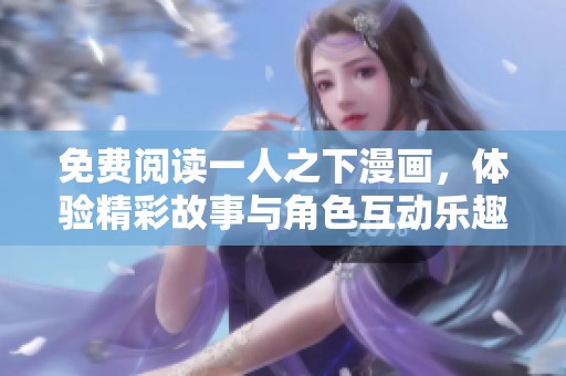 免费阅读一人之下漫画，体验精彩故事与角色互动乐趣！