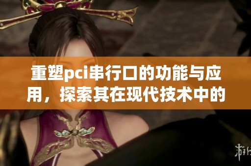 重塑pci串行口的功能与应用，探索其在现代技术中的重要性