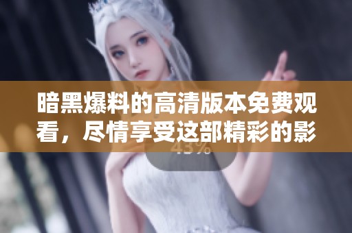 暗黑爆料的高清版本免费观看，尽情享受这部精彩的影视作品吧