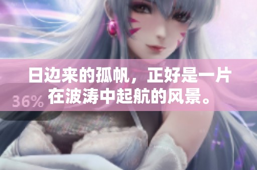 日边来的孤帆，正好是一片在波涛中起航的风景。