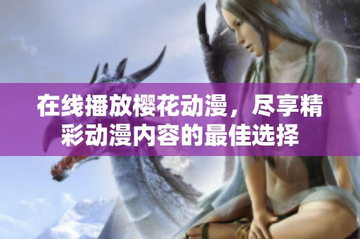 在线播放樱花动漫，尽享精彩动漫内容的最佳选择