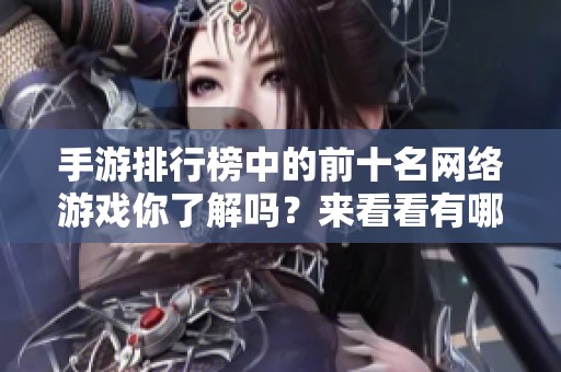 手游排行榜中的前十名网络游戏你了解吗？来看看有哪些游戏入榜吧！