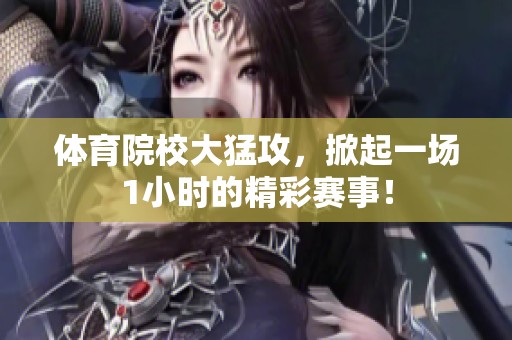 **院校大猛攻，掀起一场1小时的精彩赛事！