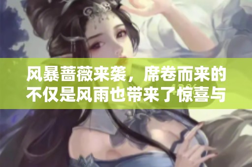 风暴蔷薇来袭，席卷而来的不仅是风雨也带来了惊喜与挑战