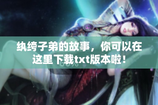纨绔子弟的故事，你可以在这里下载txt版本啦！