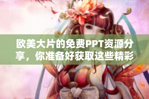 欧美大片的免费PPT资源分享，你准备好获取这些精彩内容了吗