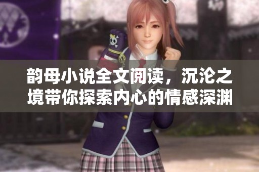 韵母小说全文阅读，沉沦之境带你探索内心的情感深渊