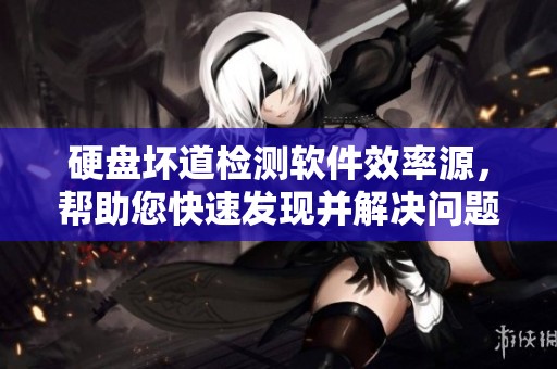 硬盘坏道检测软件效率源，帮助您快速发现并解决问题