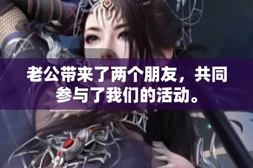 老公带来了两个朋友，共同参与了我们的活动。