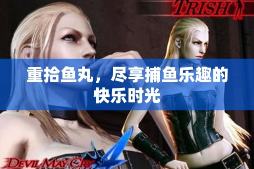 重拾鱼丸，尽享**乐趣的快乐时光