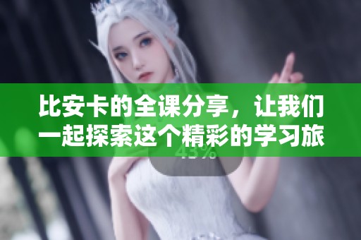 比安卡的全课分享，让我们一起探索这个精彩的学习旅程