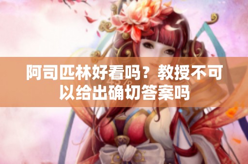 阿司匹林好看吗？教授不可以给出确切答案吗