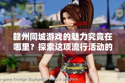 赣州同城游戏的魅力究竟在哪里？探索这项流行活动的乐趣与玩法