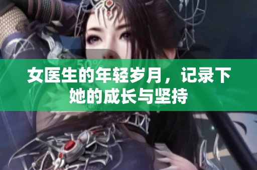 女医生的年轻岁月，记录下她的成长与坚持