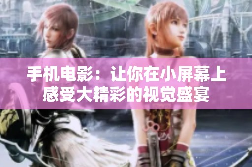 手机电影：让你在小屏幕上感受大精彩的视觉盛宴