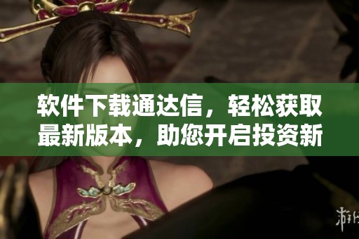 软件下载通达信，轻松获取最新版本，助您开启投资新体验