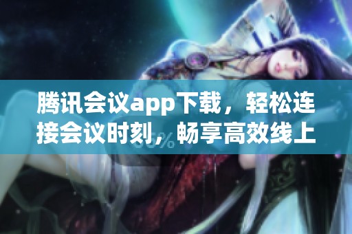 腾讯会议app下载，轻松连接会议时刻，畅享高效线上沟通体验