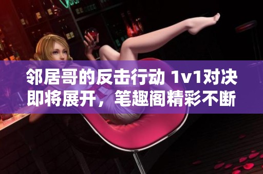 邻居哥的反击行动 1v1对决即将展开，笔趣阁精彩不断！