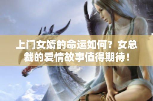 上门女婿的命运如何？女总裁的爱情故事值得期待！