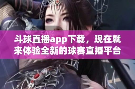 斗球直播app下载，现在就来体验全新的球赛直播平台！