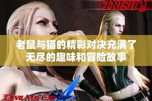 老鼠与猫的精彩对决充满了无尽的趣味和冒险故事