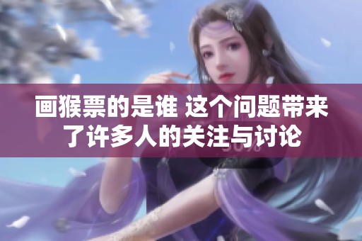 画猴票的是谁 这个问题带来了许多人的关注与讨论