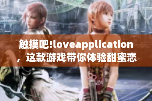 触摸吧!loveapplication，这款游戏带你体验甜蜜恋爱之旅