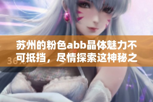 苏州的粉色abb晶体魅力不可抵挡，尽情探索这神秘之美吧！