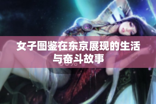女子图鉴在东京展现的生活与奋斗故事