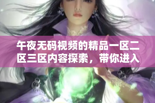午夜**视频的精品一区二区三区内容探索，带你进入新的视听体验