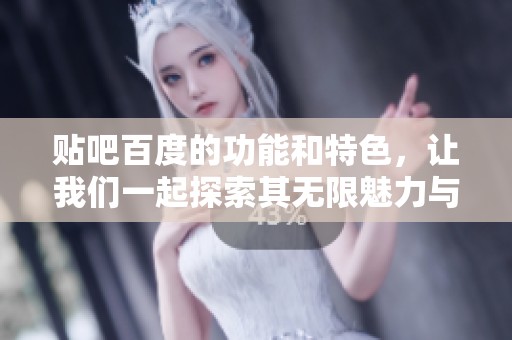 贴吧百度的功能和特色，让我们一起探索其无限魅力与可能性